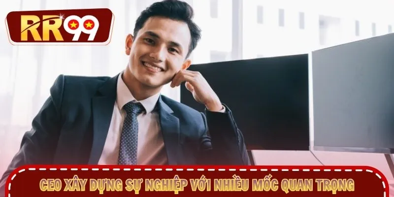 CEO xây dựng sự nghiệp với nhiều mốc quan trọng